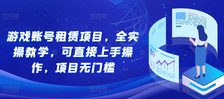 游戏账号租赁项目，全实操教学，可直接上手操作，项目无门槛-网创资源社