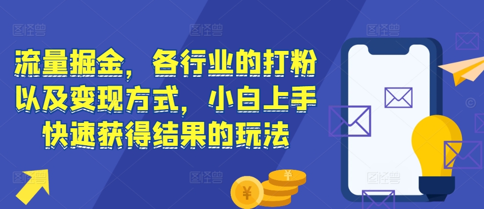 流量掘金，各行业的打粉以及变现方式，小白上手快速获得结果的玩法-网创资源社