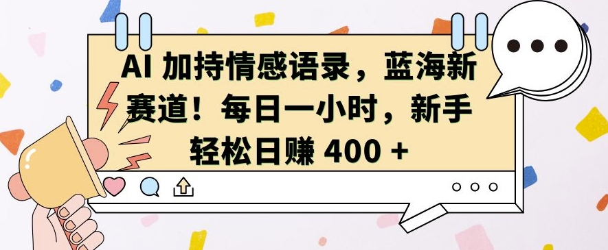 AI 加持情感语录，蓝海新赛道，每日一小时，新手轻松日入 400【揭秘】-网创资源社