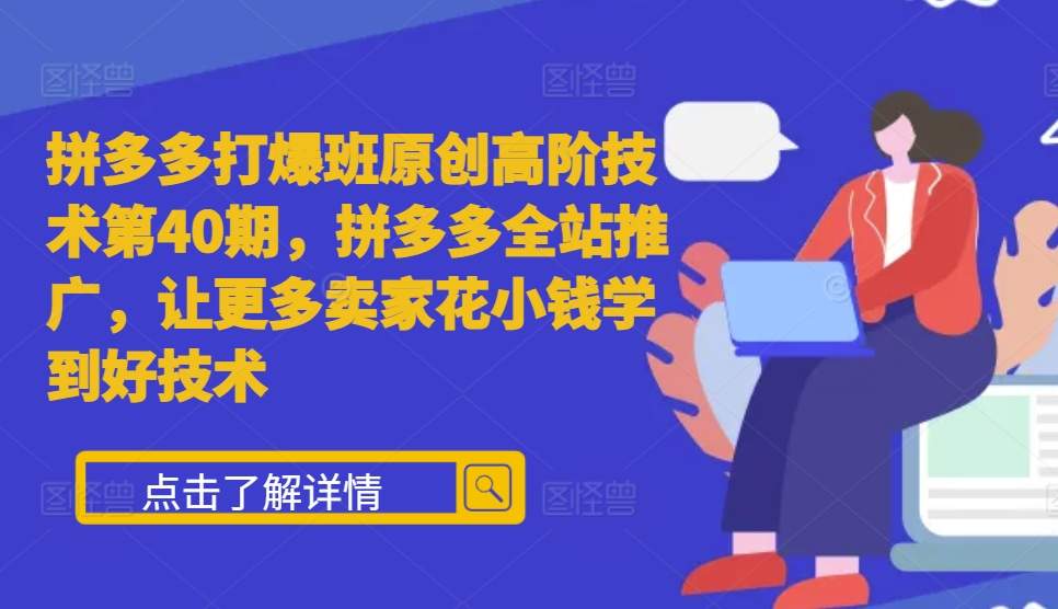 拼多多打爆班原创高阶技术第40期，拼多多全站推广，让更多卖家花小钱学到好技术-网创资源社