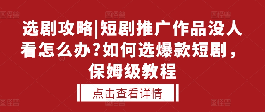 选剧攻略|短剧推广作品没人看怎么办?如何选爆款短剧，保姆级教程-网创资源社