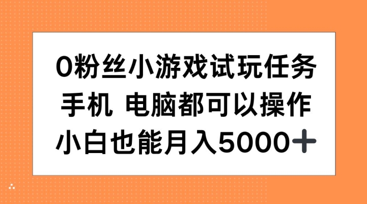 0粉丝小游戏试玩任务，手机电脑都可以操作，小白也能月入5000+【揭秘】-网创资源社