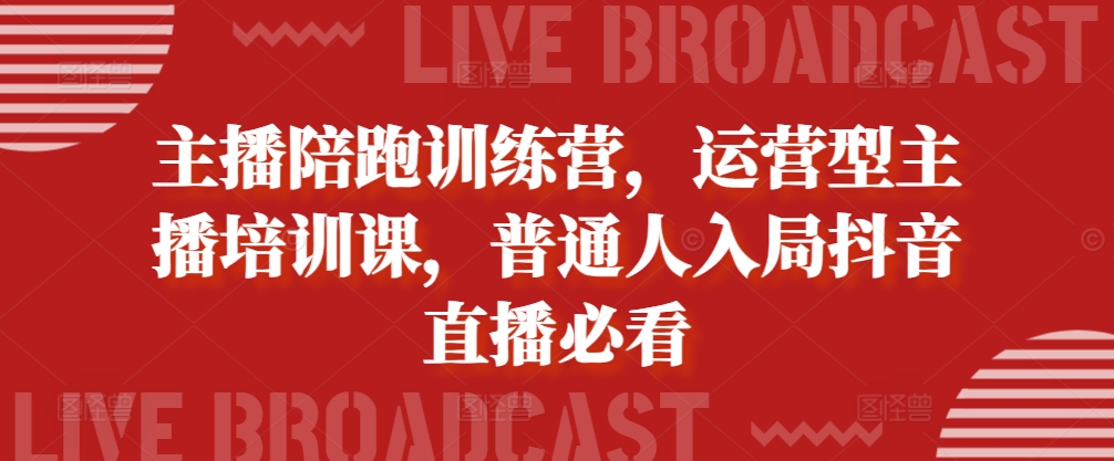 主播陪跑训练营，运营型主播培训课，普通人入局抖音直播必看-网创资源社