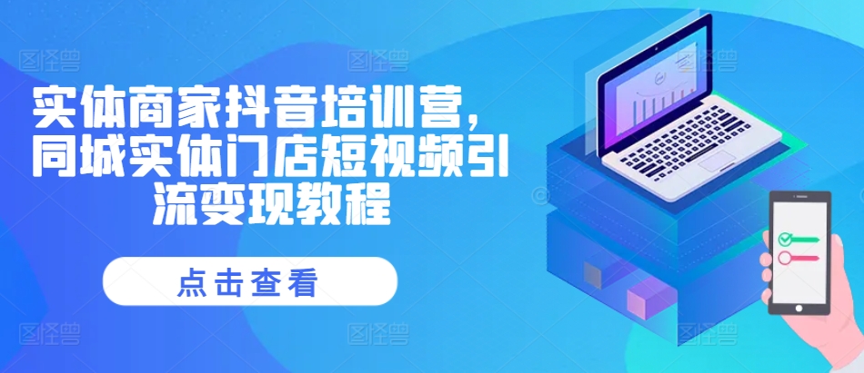 实体商家抖音培训营，同城实体门店短视频引流变现教程-网创资源社