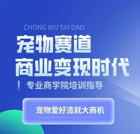 宠物赛道商业变现时代，学习宠物短视频带货变现，将宠物热爱变成事业-网创资源社