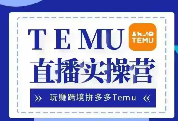 Temu直播实战营，玩赚跨境拼多多Temu，国内电商卷就出海赚美金-网创资源社